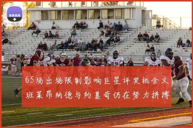 65场出场限制影响巨星评奖机会文班莱昂纳德与约基奇仍在努力拼搏