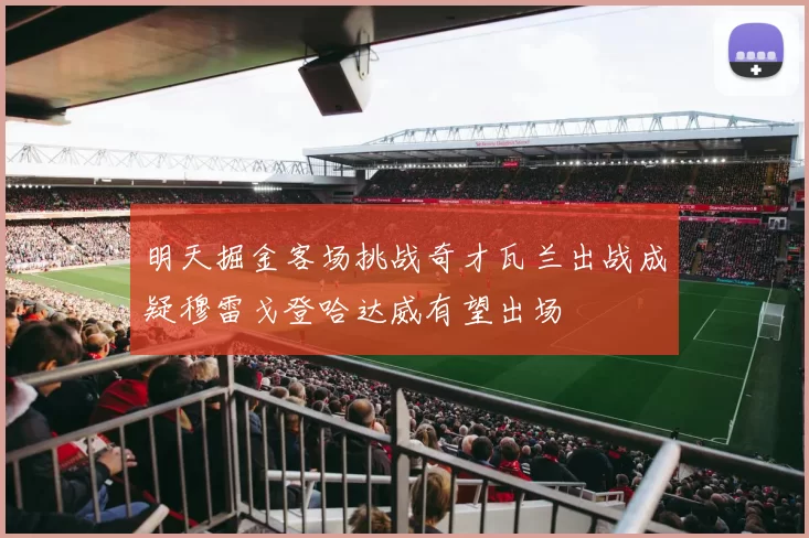 明天掘金客场挑战奇才瓦兰出战成疑穆雷戈登哈达威有望出场