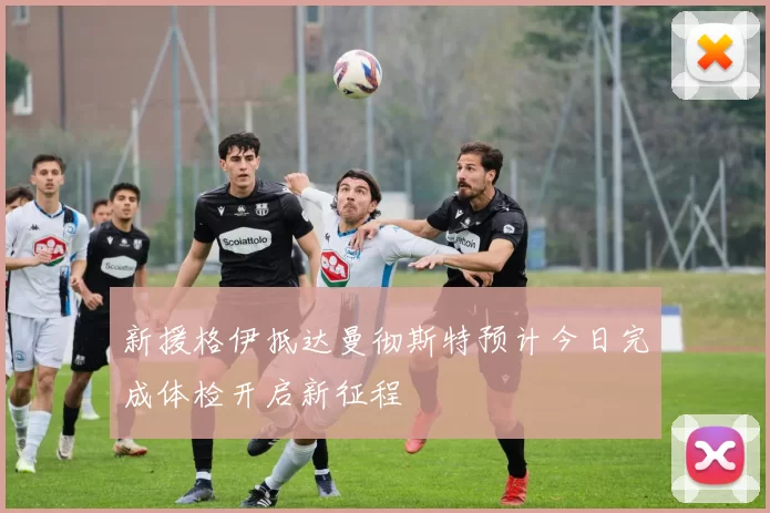 新援格伊抵达曼彻斯特预计今日完成体检开启新征程