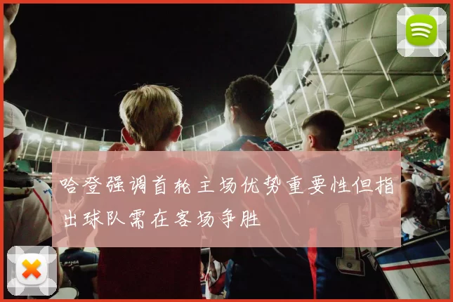 哈登强调首轮主场优势重要性但指出球队需在客场争胜