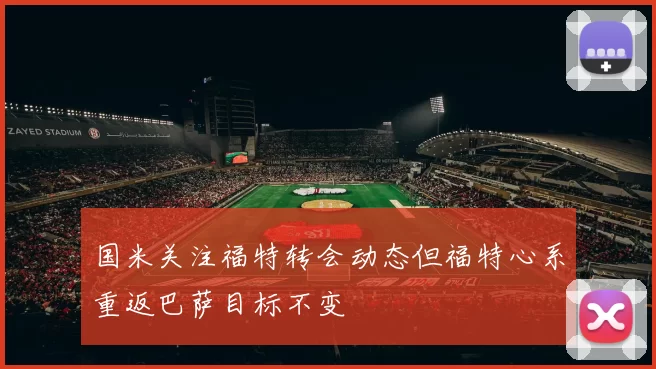 国米关注福特转会动态但福特心系重返巴萨目标不变