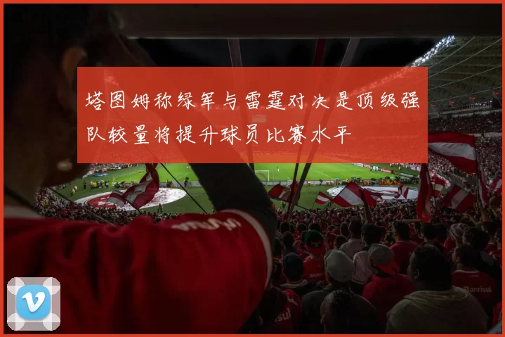 塔图姆称绿军与雷霆对决是顶级强队较量将提升球员比赛水平